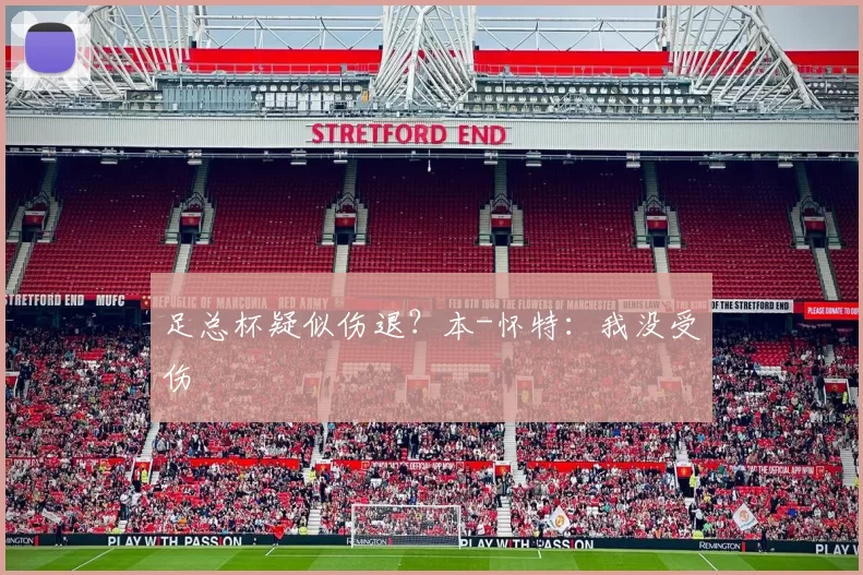 足总杯疑似伤退？本-怀特：我没受伤