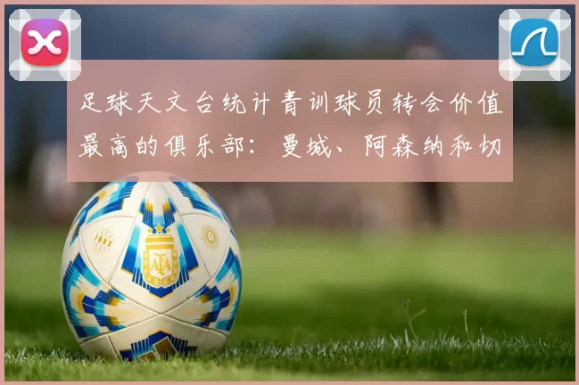 足球天文台统计青训球员转会价值最高的俱乐部：曼城、阿森纳和切尔西排名英超前三，巴萨一线队22名青训球员，6.4亿英镑断层领先1️⃣ 巴塞罗那｜22人｜6.401