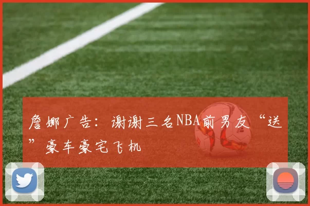 詹娜广告：谢谢三名NBA前男友“送”豪车豪宅飞机