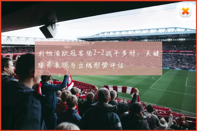 利物浦欧冠客场2-2战平多特，关键球员表现与出线形势评估