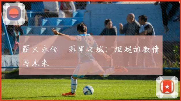 薪火永传•冠军之城:烟超的激情与未来