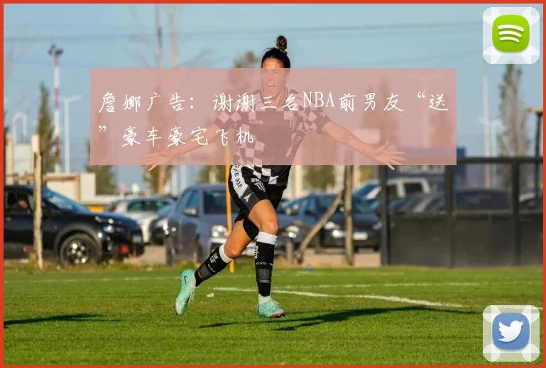 詹娜广告：谢谢三名NBA前男友“送”豪车豪宅飞机