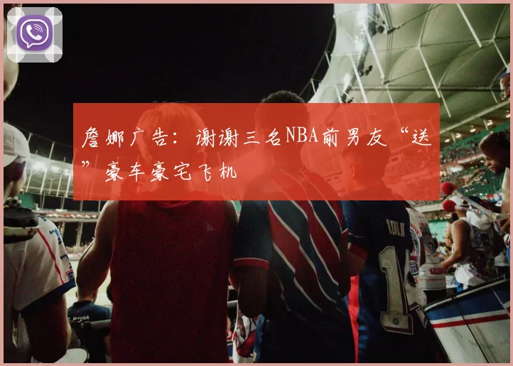 詹娜广告：谢谢三名NBA前男友“送”豪车豪宅飞机