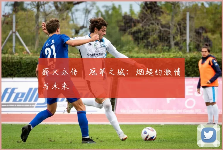 薪火永传•冠军之城:烟超的激情与未来