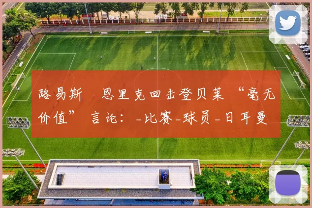 路易斯・恩里克回击登贝莱 “毫无价值” 言论:_比赛_球员_日耳曼