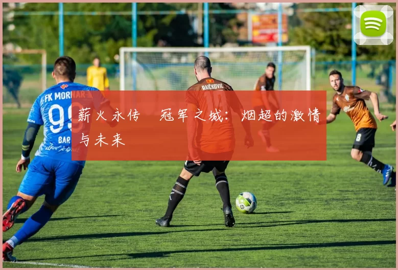 薪火永传•冠军之城：烟超的激情与未来