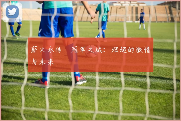 薪火永传•冠军之城：烟超的激情与未来