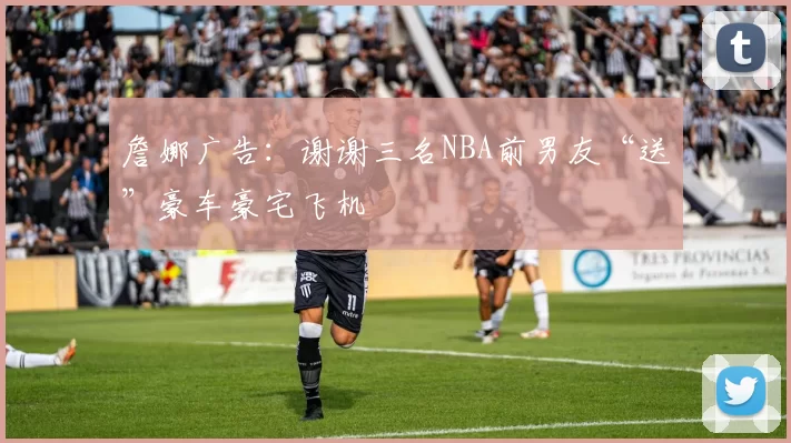 詹娜广告:谢谢三名NBA前男友“送”豪车豪宅飞机