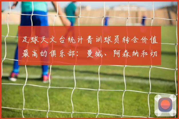 足球天文台统计青训球员转会价值最高的俱乐部：曼城、阿森纳和切尔西排名英超前三，巴萨一线队22名青训球员，6.4亿英镑断层领先1️⃣ 巴塞罗那｜22人｜6.401