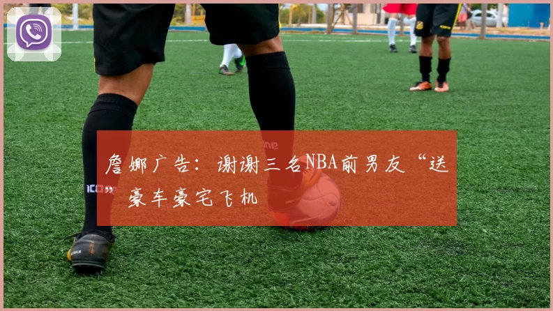 詹娜广告：谢谢三名NBA前男友“送”豪车豪宅飞机