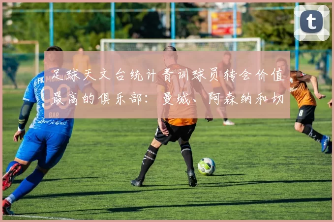 足球天文台统计青训球员转会价值最高的俱乐部：曼城、阿森纳和切尔西排名英超前三，巴萨一线队22名青训球员，6.4亿英镑断层领先1️⃣ 巴塞罗那｜22人｜6.401