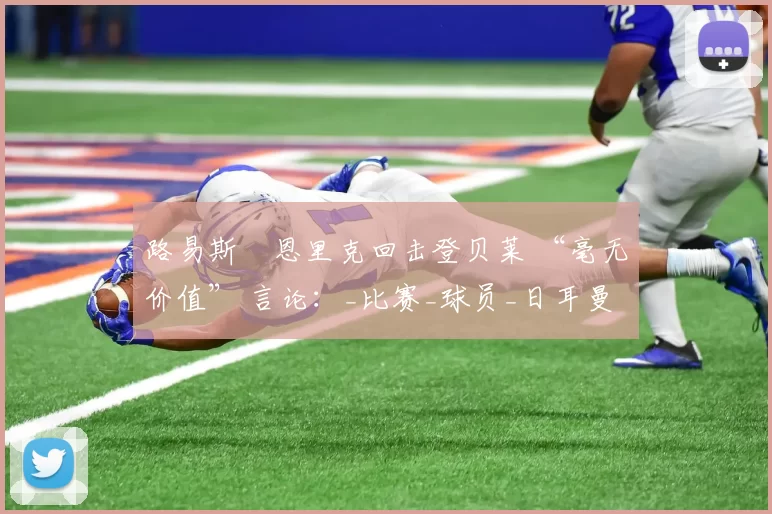 路易斯・恩里克回击登贝莱 “毫无价值” 言论：_比赛_球员_日耳曼