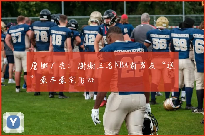 詹娜广告：谢谢三名NBA前男友“送”豪车豪宅飞机