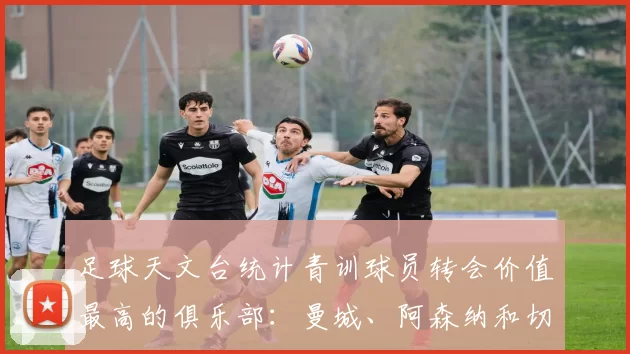 足球天文台统计青训球员转会价值最高的俱乐部：曼城、阿森纳和切尔西排名英超前三，巴萨一线队22名青训球员，6.4亿英镑断层领先1️⃣ 巴塞罗那｜22人｜6.401