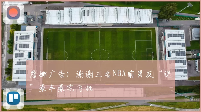 詹娜广告：谢谢三名NBA前男友“送”豪车豪宅飞机