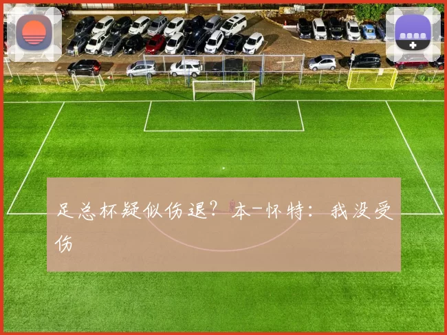 足总杯疑似伤退？本-怀特：我没受伤