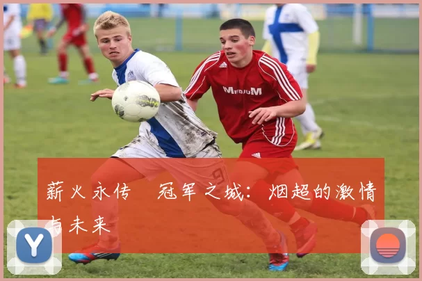 薪火永传•冠军之城：烟超的激情与未来
