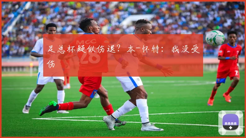足总杯疑似伤退？本-怀特：我没受伤
