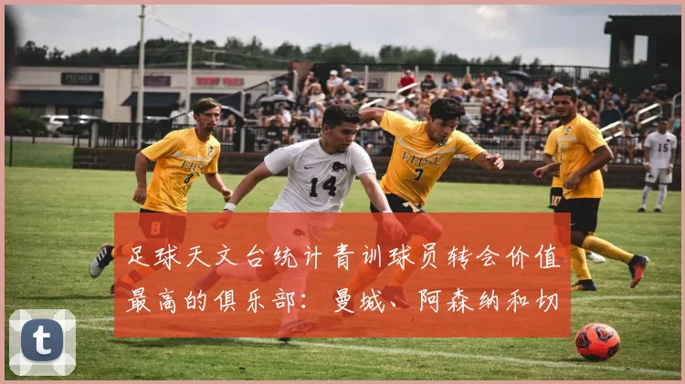 足球天文台统计青训球员转会价值最高的俱乐部：曼城、阿森纳和切尔西排名英超前三，巴萨一线队22名青训球员，6.4亿英镑断层领先1️⃣ 巴塞罗那｜22人｜6.401