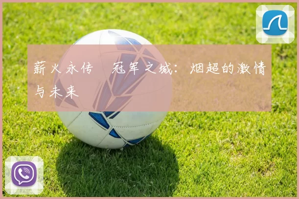 薪火永传•冠军之城：烟超的激情与未来