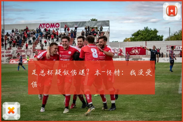 足总杯疑似伤退？本-怀特：我没受伤