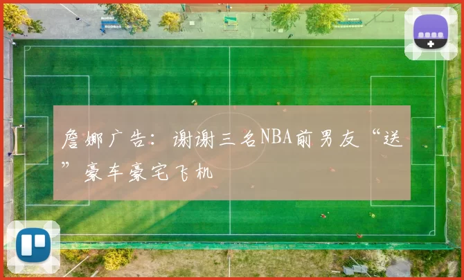 詹娜广告:谢谢三名NBA前男友“送”豪车豪宅飞机