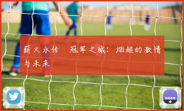 薪火永传•冠军之城：烟超的激情与未来