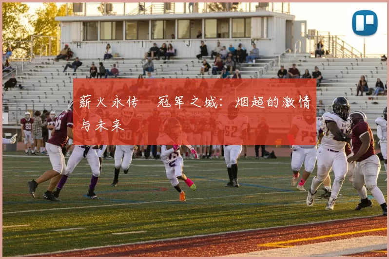 薪火永传•冠军之城：烟超的激情与未来