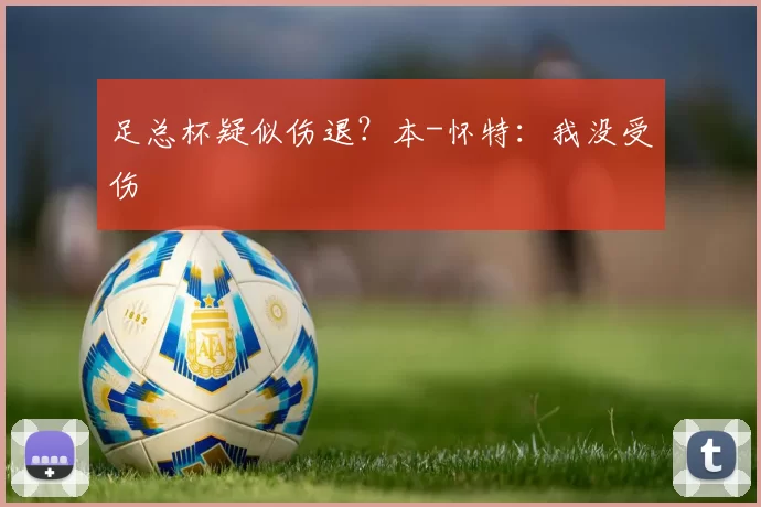 足总杯疑似伤退？本-怀特：我没受伤