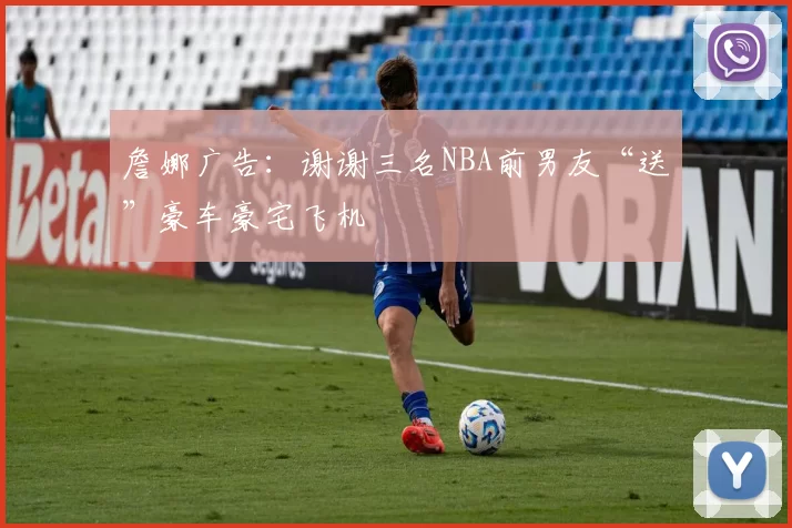 詹娜广告：谢谢三名NBA前男友“送”豪车豪宅飞机