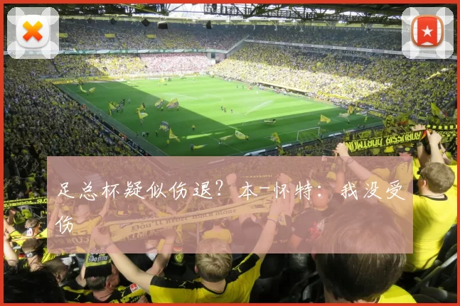 足总杯疑似伤退？本-怀特：我没受伤