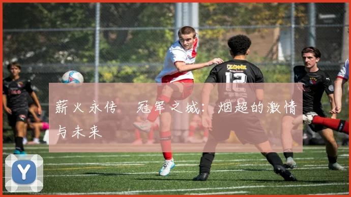 薪火永传•冠军之城：烟超的激情与未来