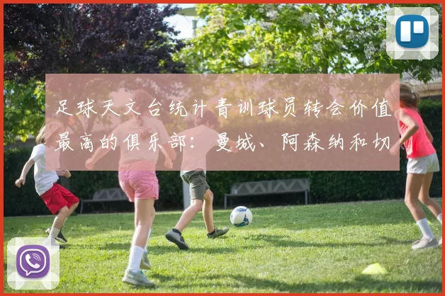 足球天文台统计青训球员转会价值最高的俱乐部：曼城、阿森纳和切尔西排名英超前三，巴萨一线队22名青训球员，6.4亿英镑断层领先1️⃣ 巴塞罗那｜22人｜6.401