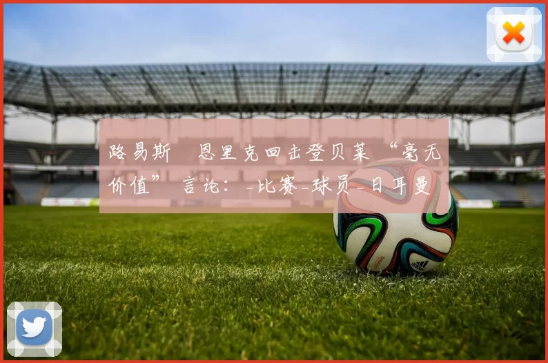 路易斯・恩里克回击登贝莱 “毫无价值” 言论：_比赛_球员_日耳曼