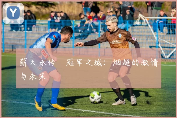薪火永传•冠军之城：烟超的激情与未来