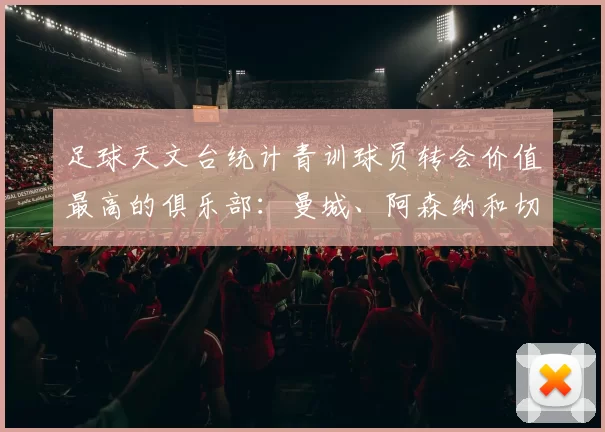 足球天文台统计青训球员转会价值最高的俱乐部：曼城、阿森纳和切尔西排名英超前三，巴萨一线队22名青训球员，6.4亿英镑断层领先1️⃣ 巴塞罗那｜22人｜6.401