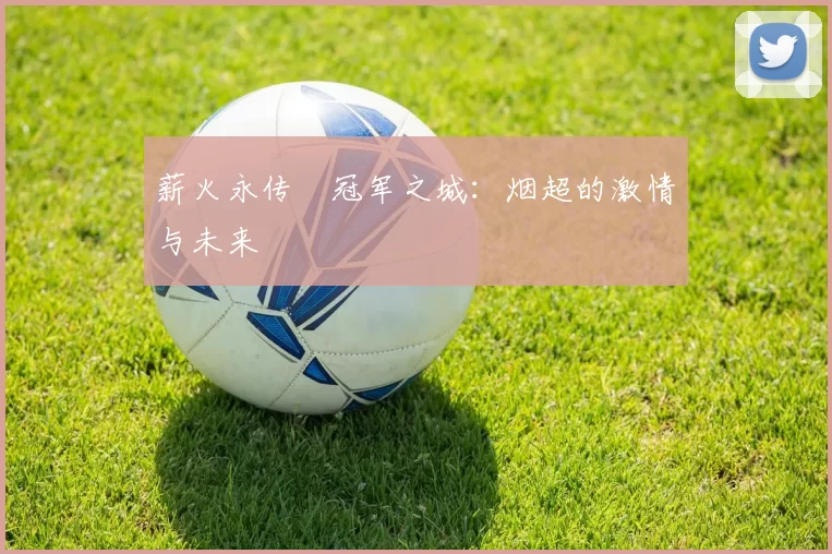薪火永传•冠军之城：烟超的激情与未来