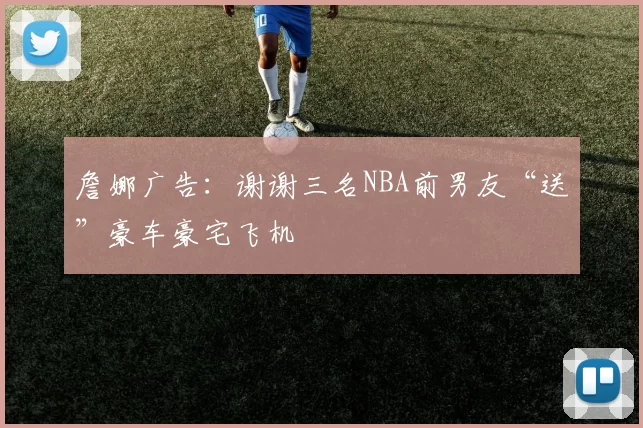 詹娜广告：谢谢三名NBA前男友“送”豪车豪宅飞机