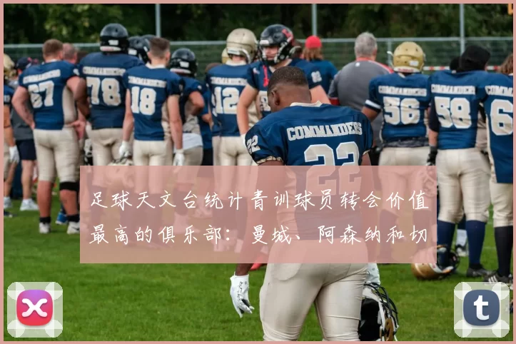 足球天文台统计青训球员转会价值最高的俱乐部：曼城、阿森纳和切尔西排名英超前三，巴萨一线队22名青训球员，6.4亿英镑断层领先1️⃣ 巴塞罗那｜22人｜6.401