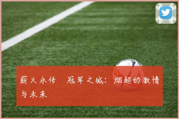薪火永传•冠军之城：烟超的激情与未来