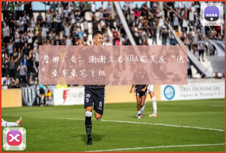 詹娜广告：谢谢三名NBA前男友“送”豪车豪宅飞机