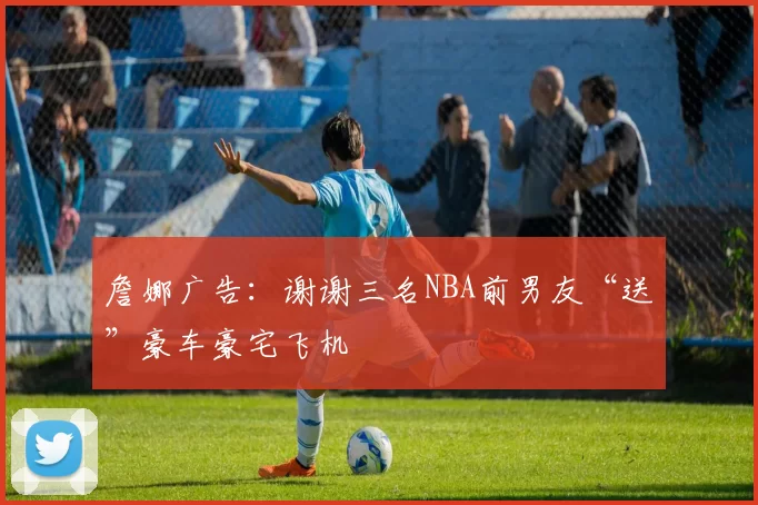 詹娜广告：谢谢三名NBA前男友“送”豪车豪宅飞机