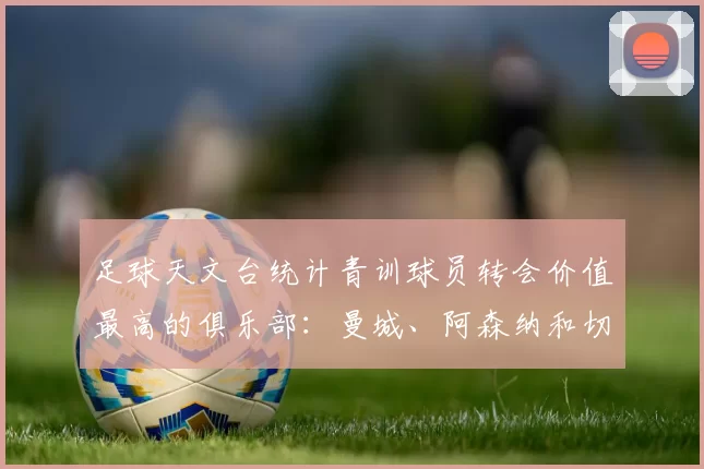 足球天文台统计青训球员转会价值最高的俱乐部：曼城、阿森纳和切尔西排名英超前三，巴萨一线队22名青训球员，6.4亿英镑断层领先1️⃣ 巴塞罗那｜22人｜6.401