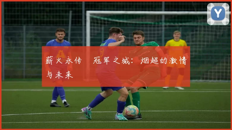 薪火永传•冠军之城：烟超的激情与未来