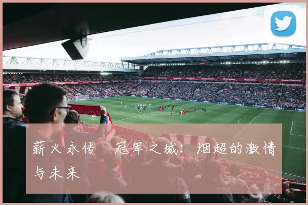 薪火永传•冠军之城：烟超的激情与未来