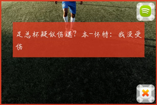 足总杯疑似伤退？本-怀特：我没受伤