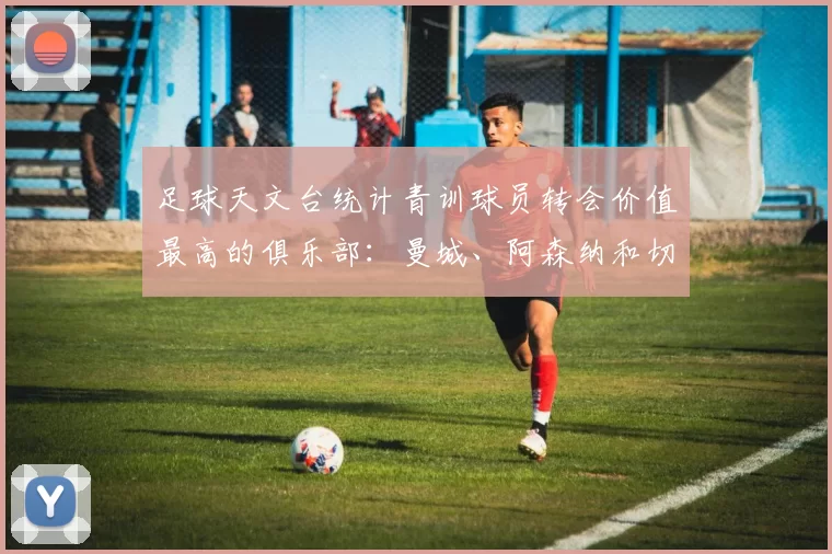 足球天文台统计青训球员转会价值最高的俱乐部：曼城、阿森纳和切尔西排名英超前三，巴萨一线队22名青训球员，6.4亿英镑断层领先1️⃣ 巴塞罗那｜22人｜6.401