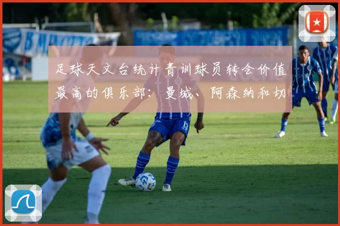 足球天文台统计青训球员转会价值最高的俱乐部:曼城、阿森纳和切尔西排名英超前三,巴萨一线队22名青训球员,6.4亿英镑断层领先1️⃣ 巴塞罗那|22人|6.401