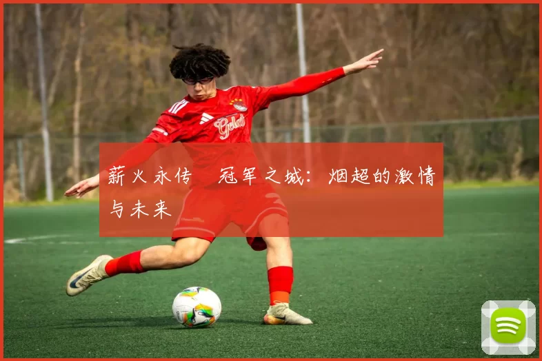 薪火永传•冠军之城：烟超的激情与未来