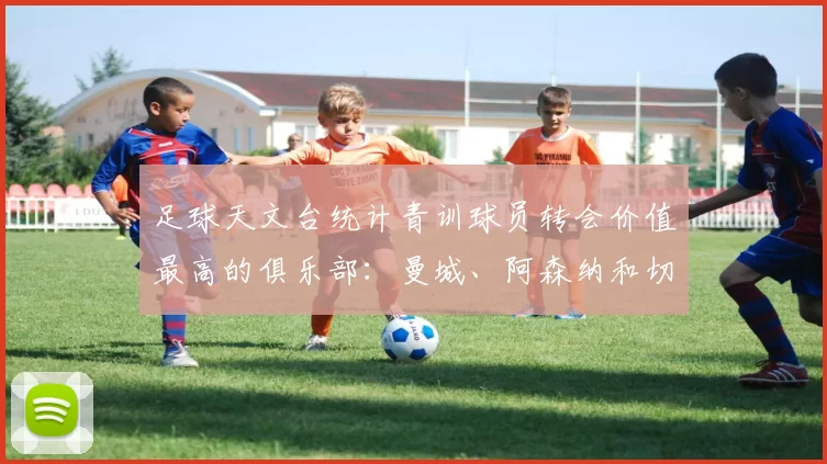 足球天文台统计青训球员转会价值最高的俱乐部：曼城、阿森纳和切尔西排名英超前三，巴萨一线队22名青训球员，6.4亿英镑断层领先1️⃣ 巴塞罗那｜22人｜6.401
